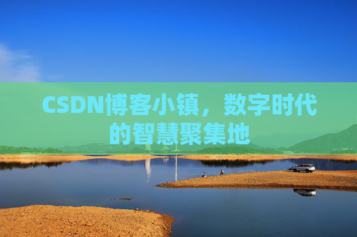 CSDN博客小镇，数字时代的智慧聚集地