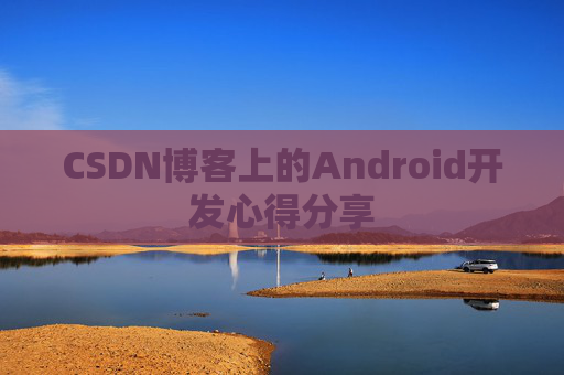 CSDN博客上的Android开发心得分享